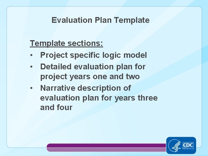 Evaluation Plan Template sections: • Project specific logic model • Detailed evaluation plan for