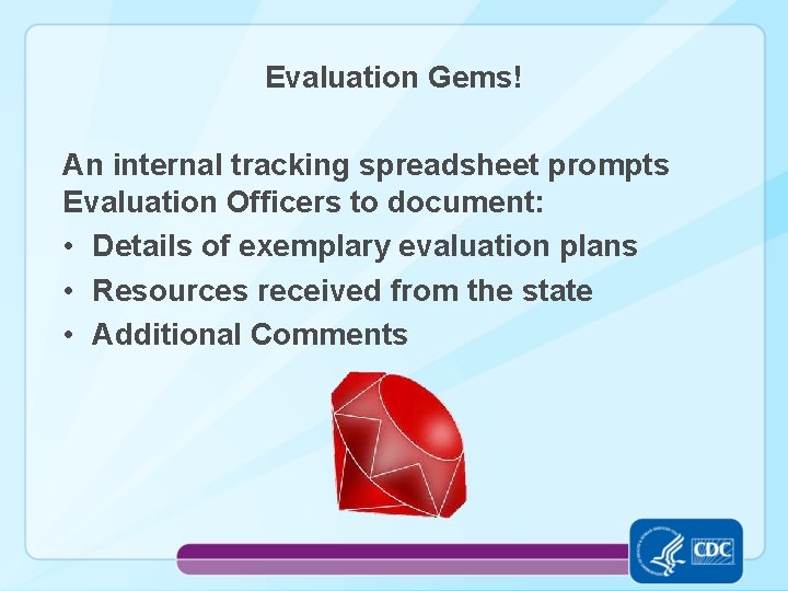 Evaluation Gems! An internal tracking spreadsheet prompts Evaluation Officers to document: • Details of