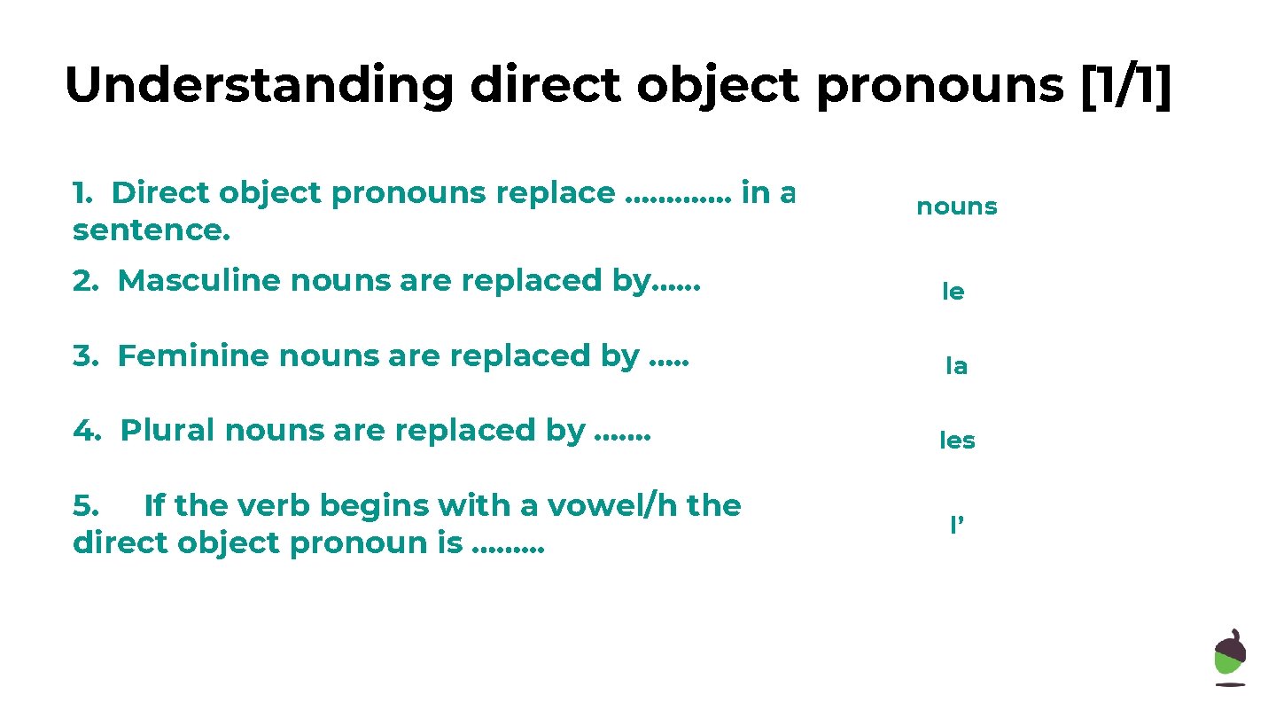 Understanding direct object pronouns [1/1] 1. Direct object pronouns replace …………. in a sentence.