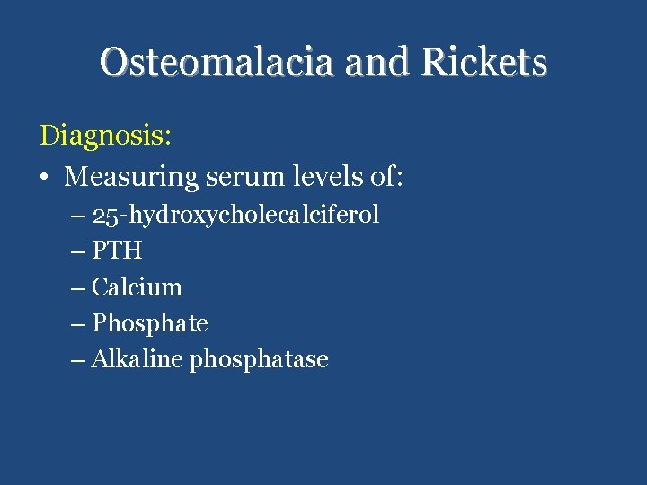 Osteomalacia and Rickets Diagnosis: • Measuring serum levels of: – 25 -hydroxycholecalciferol – PTH
