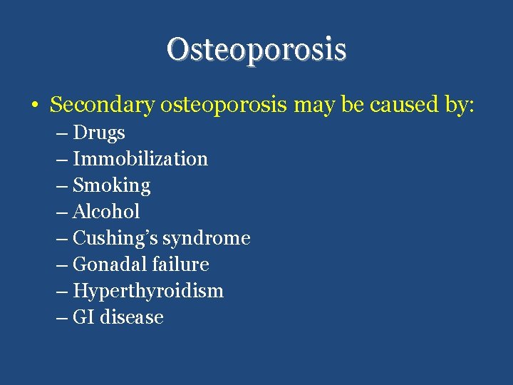 Osteoporosis • Secondary osteoporosis may be caused by: – Drugs – Immobilization – Smoking
