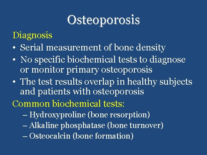 Osteoporosis Diagnosis • Serial measurement of bone density • No specific biochemical tests to