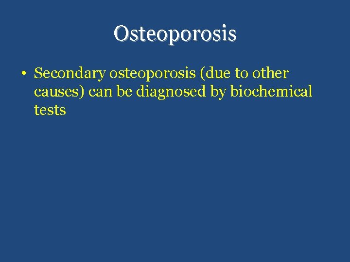 Osteoporosis • Secondary osteoporosis (due to other causes) can be diagnosed by biochemical tests