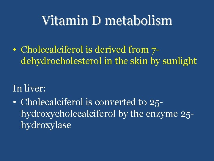 Vitamin D metabolism • Cholecalciferol is derived from 7 dehydrocholesterol in the skin by