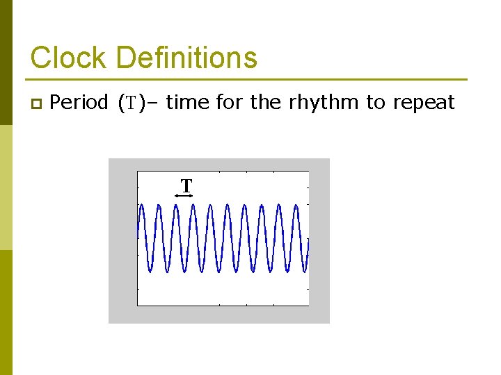 Clock Definitions p Period (T)– time for the rhythm to repeat T 