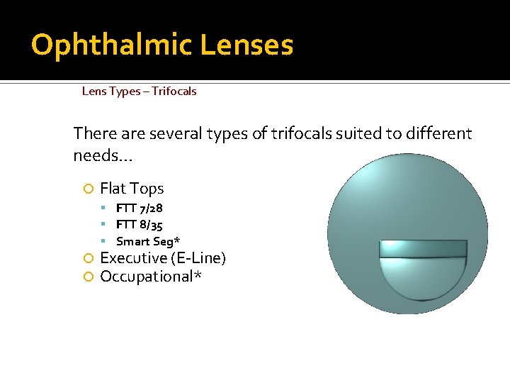 Ophthalmic Lenses Lens Types – Trifocals There are several types of trifocals suited to