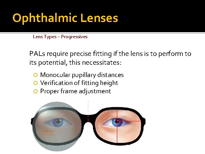 Ophthalmic Lenses Lens Types – Progressives PALs require precise fitting if the lens is