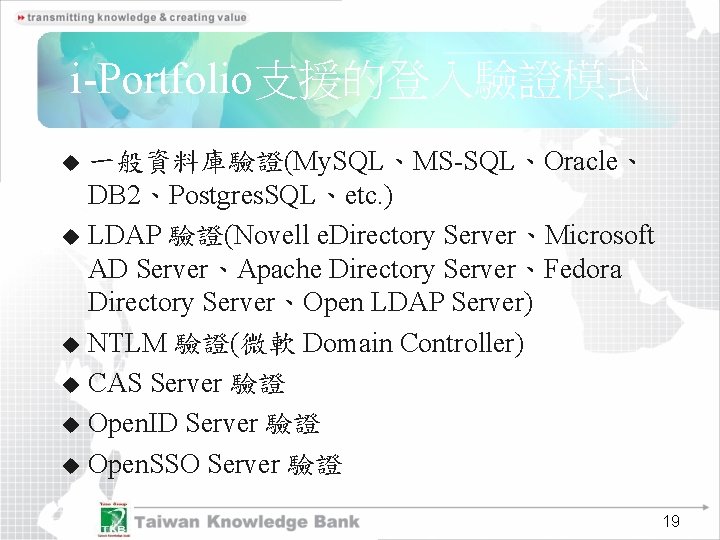 i-Portfolio支援的登入驗證模式 一般資料庫驗證(My. SQL、MS-SQL、Oracle、 DB 2、Postgres. SQL、etc. ) u LDAP 驗證(Novell e. Directory Server、Microsoft AD