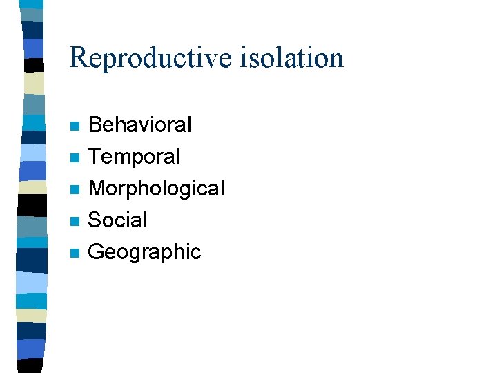 Reproductive isolation n n Behavioral Temporal Morphological Social Geographic 