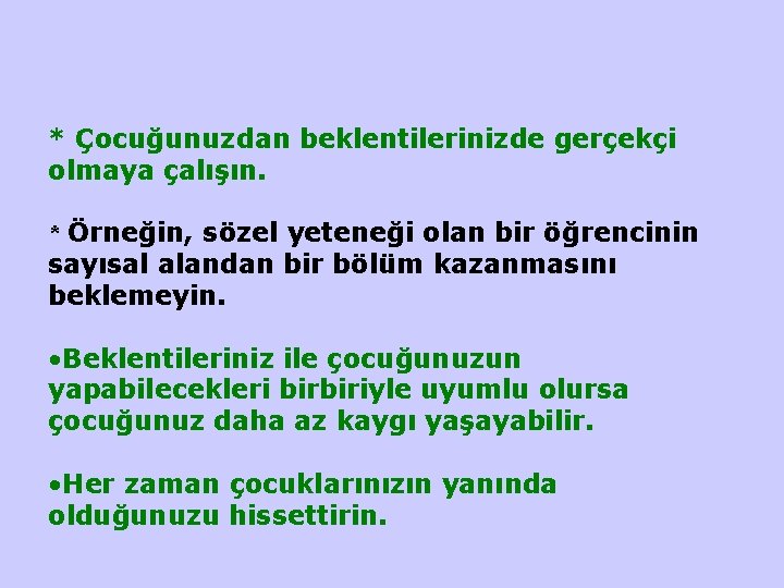 * Çocuğunuzdan beklentilerinizde gerçekçi olmaya çalışın. * Örneğin, sözel yeteneği olan bir öğrencinin sayısal