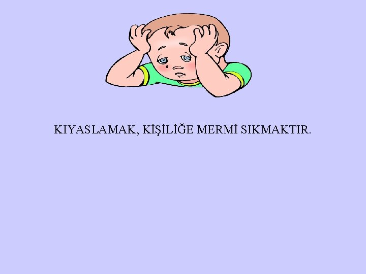 KIYASLAMAK, KİŞİLİĞE MERMİ SIKMAKTIR. 