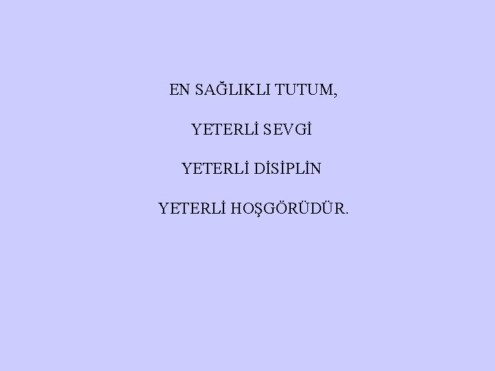 EN SAĞLIKLI TUTUM, YETERLİ SEVGİ YETERLİ DİSİPLİN YETERLİ HOŞGÖRÜDÜR. 