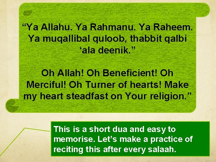 “Ya Allahu. Ya Rahmanu. Ya Raheem. Ya muqallibal quloob, thabbit qalbi ‘ala deenik. ”