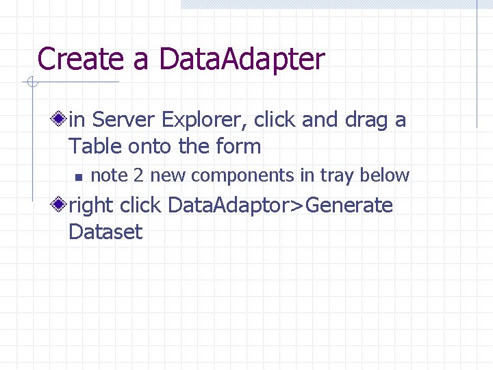 Create a Data. Adapter in Server Explorer, click and drag a Table onto the