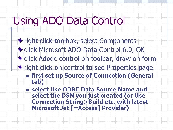 Using ADO Data Control right click toolbox, select Components click Microsoft ADO Data Control