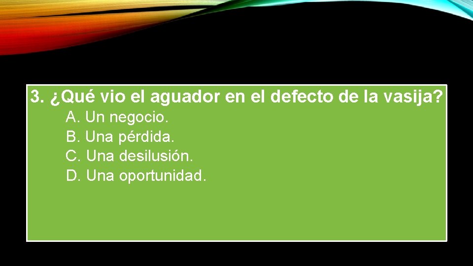 3. ¿Qué vio el aguador en el defecto de la vasija? A. Un negocio.