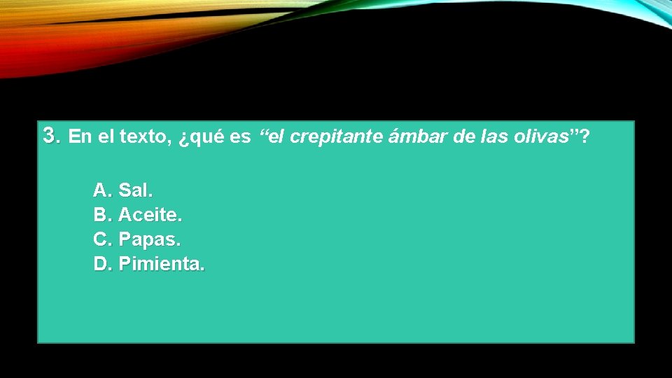 3. En el texto, ¿qué es “el crepitante ámbar de las olivas”? A. Sal.