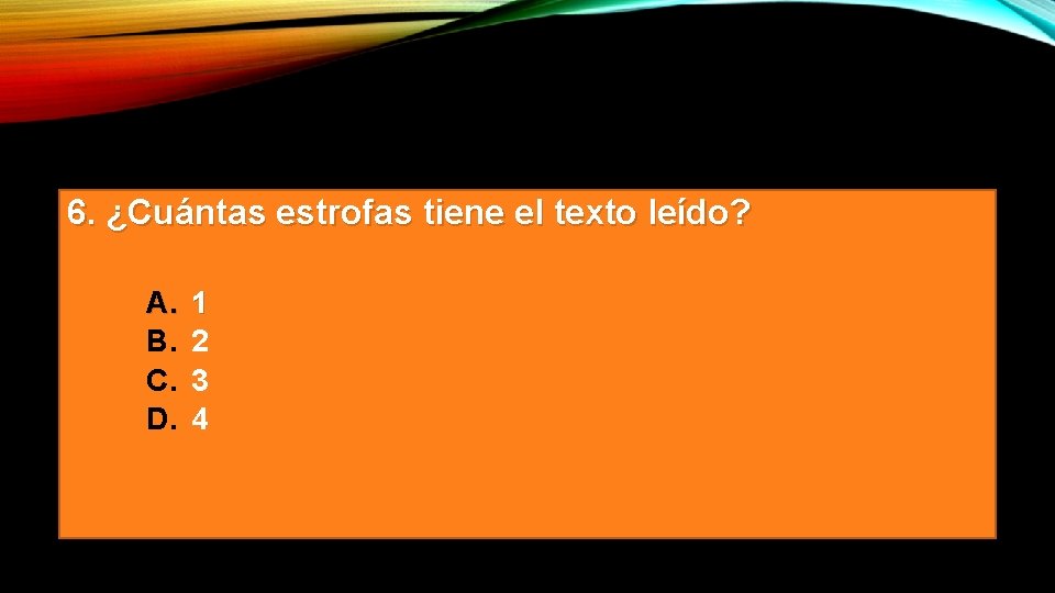 6. ¿Cuántas estrofas tiene el texto leído? A. B. C. D. 1 2 3