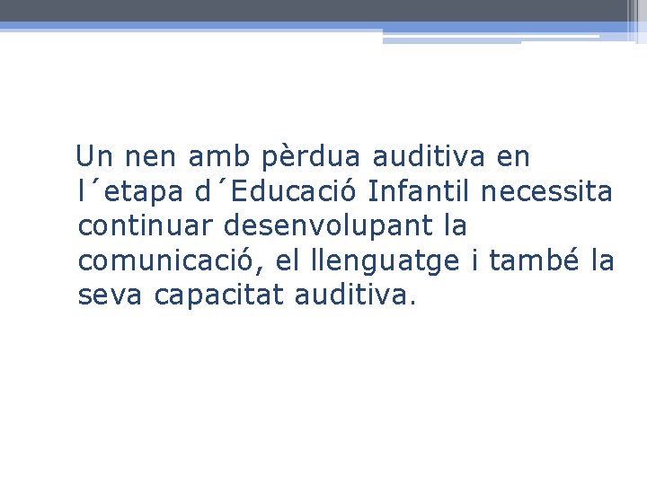 Un nen amb pèrdua auditiva en l´etapa d´Educació Infantil necessita continuar desenvolupant la comunicació,