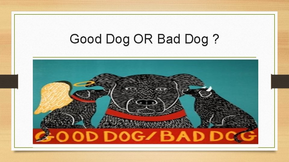Good Dog OR Bad Dog ? Good Dog OR Bad Dog ?