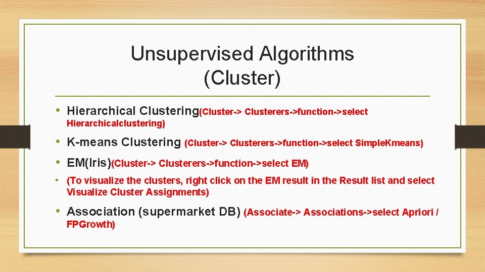 Unsupervised Algorithms (Cluster) • Hierarchical Clustering(Cluster-> Clusterers->function->select Hierarchicalclustering) • K-means Clustering (Cluster-> Clusterers->function->select Simple. Unsupervised Algorithms (Cluster) • Hierarchical Clustering(Cluster-> Clusterers->function->select Hierarchicalclustering) • K-means Clustering (Cluster-> Clusterers->function->select Simple.