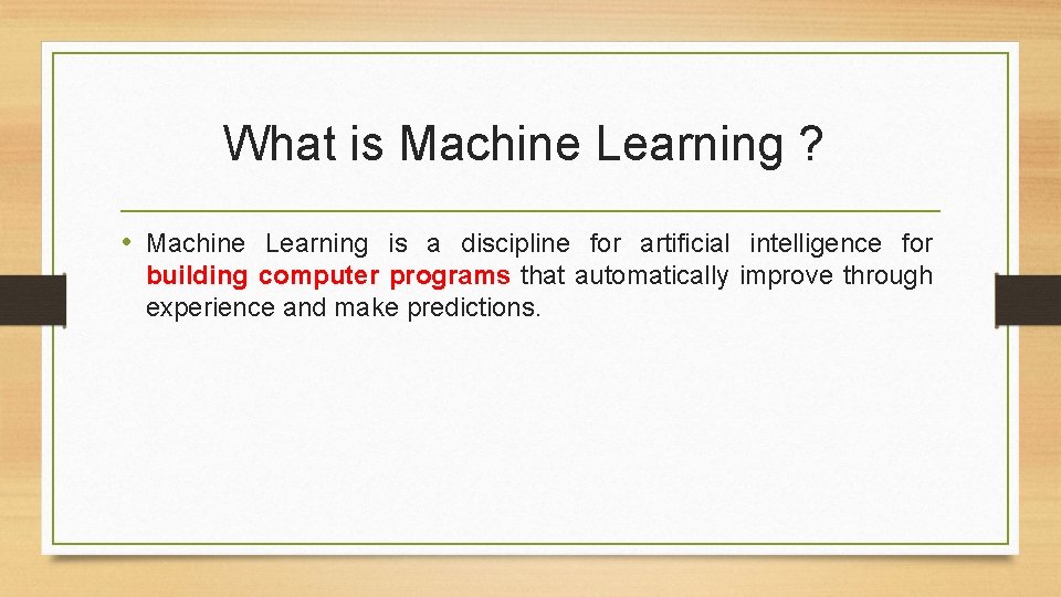 What is Machine Learning ? • Machine Learning is a discipline for artificial intelligence What is Machine Learning ? • Machine Learning is a discipline for artificial intelligence