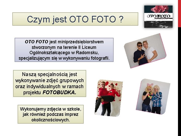 Czym jest OTO FOTO ? OTO FOTO jest miniprzedsiębiorstwem stworzonym na terenie II Liceum