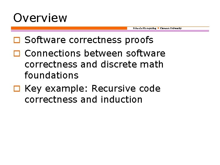 Overview School of Computing Clemson University o Software correctness proofs o Connections between software