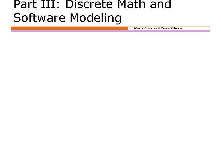 Part III: Discrete Math and Software Modeling School of Computing Clemson University 