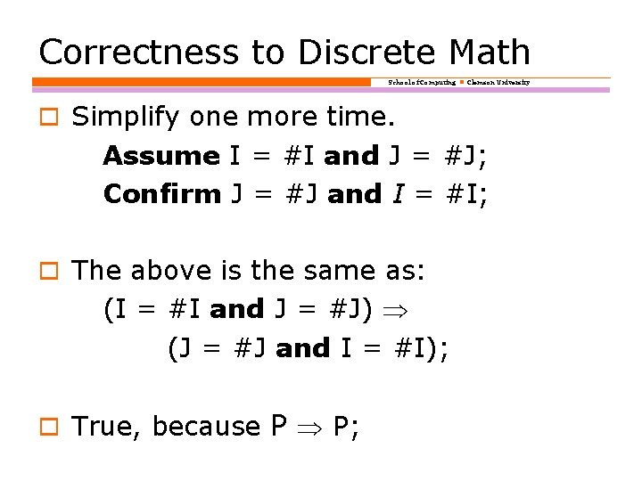 Correctness to Discrete Math School of Computing Clemson University o Simplify one more time.