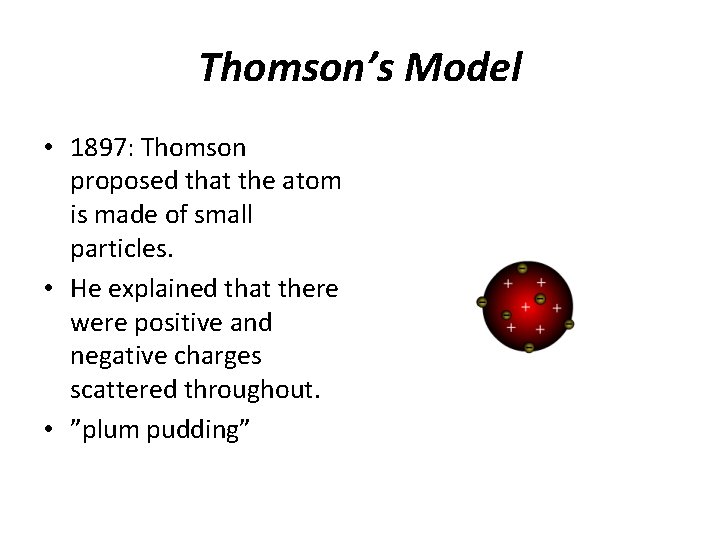 Thomson’s Model • 1897: Thomson proposed that the atom is made of small particles.