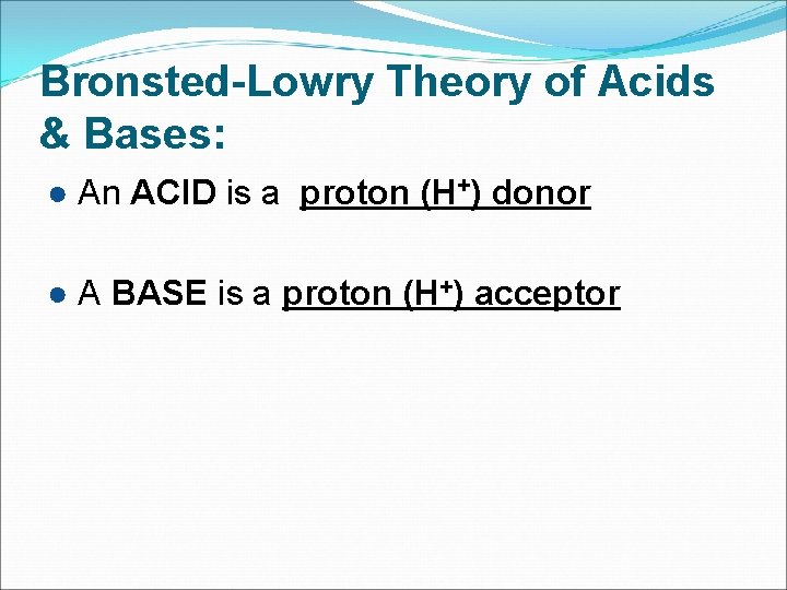 Bronsted-Lowry Theory of Acids & Bases: ● An ACID is a proton (H+) donor