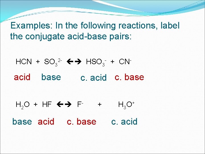 Examples: In the following reactions, label the conjugate acid-base pairs: HCN + SO 32