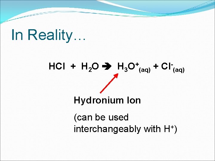 In Reality… HCl + H 2 O H 3 O+(aq) + Cl-(aq) Hydronium Ion