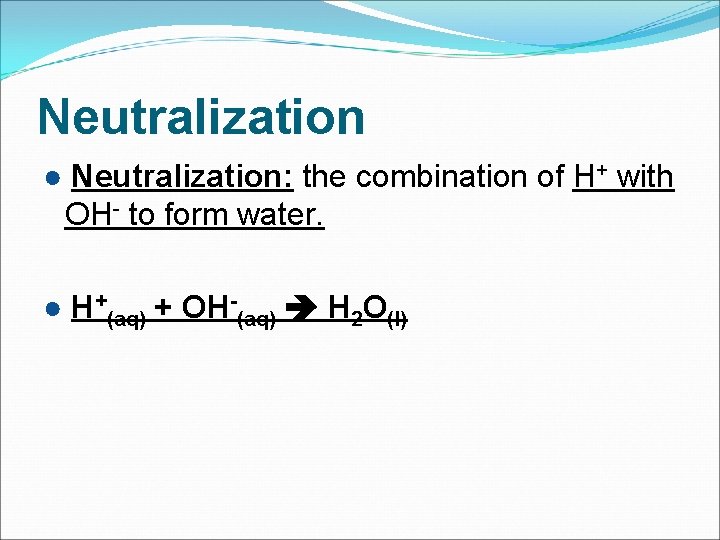 Neutralization ● Neutralization: the combination of H+ with OH- to form water. ● H+(aq)