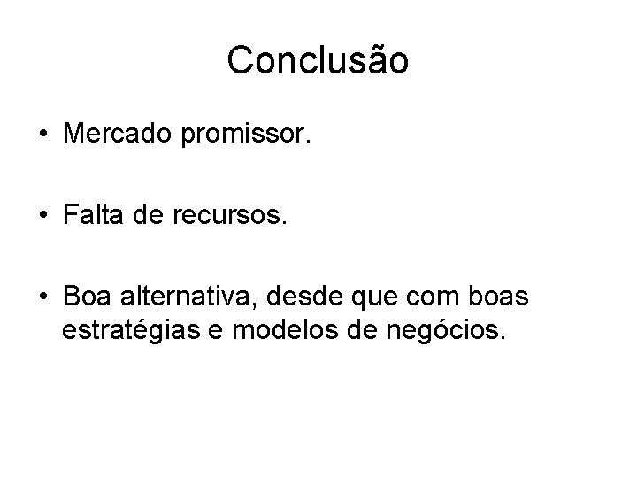 Conclusão • Mercado promissor. • Falta de recursos. • Boa alternativa, desde que com