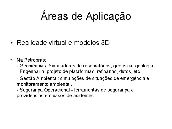 Áreas de Aplicação • Realidade virtual e modelos 3 D • Na Petrobrás: -