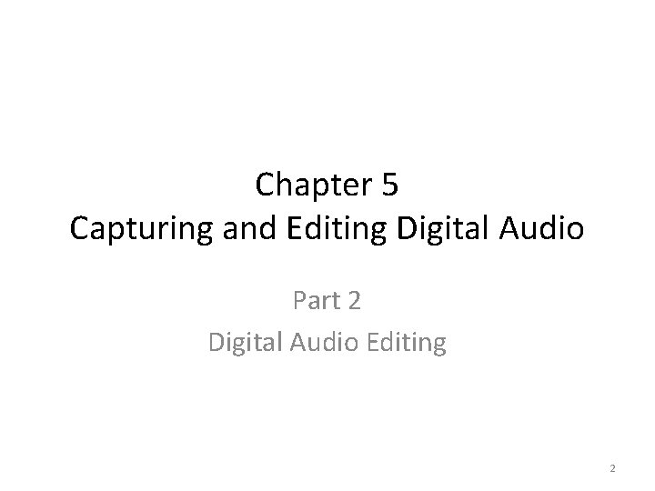 Chapter 5 Capturing and Editing Digital Audio Part 2 Digital Audio Editing 2 
