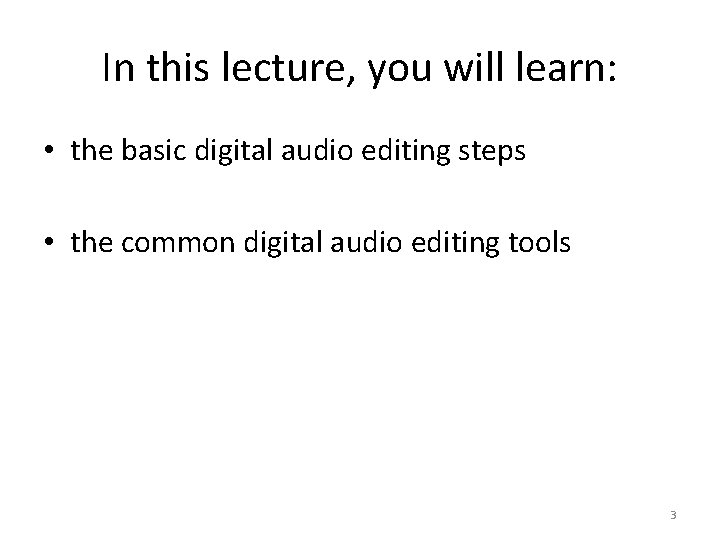 In this lecture, you will learn: • the basic digital audio editing steps •