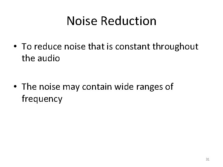 Noise Reduction • To reduce noise that is constant throughout the audio • The