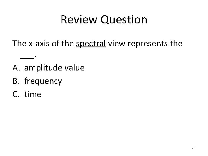 Review Question The x-axis of the spectral view represents the ___. A. amplitude value