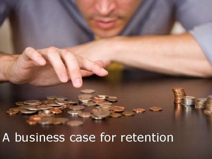 A business case for retention 