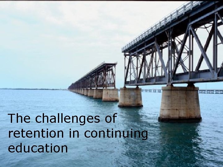 The challenges of retention in continuing education 