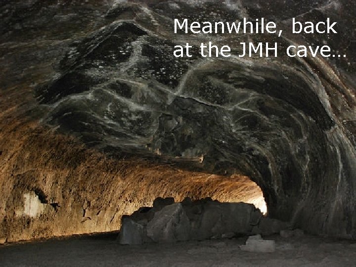 Meanwhile, back at the JMH cave… 