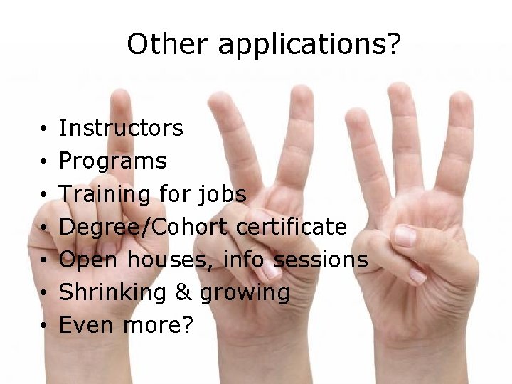 Other applications? • • Instructors Programs Training for jobs Degree/Cohort certificate Open houses, info