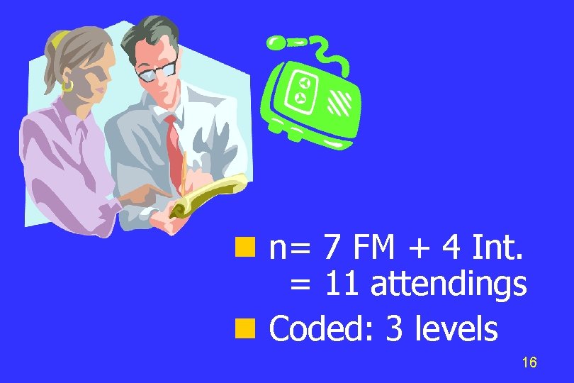 n= 7 FM + 4 Int. = 11 attendings Coded: 3 levels 16