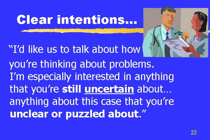 Clear intentions… “I’d like us to talk about how you’re thinking about problems. I’m