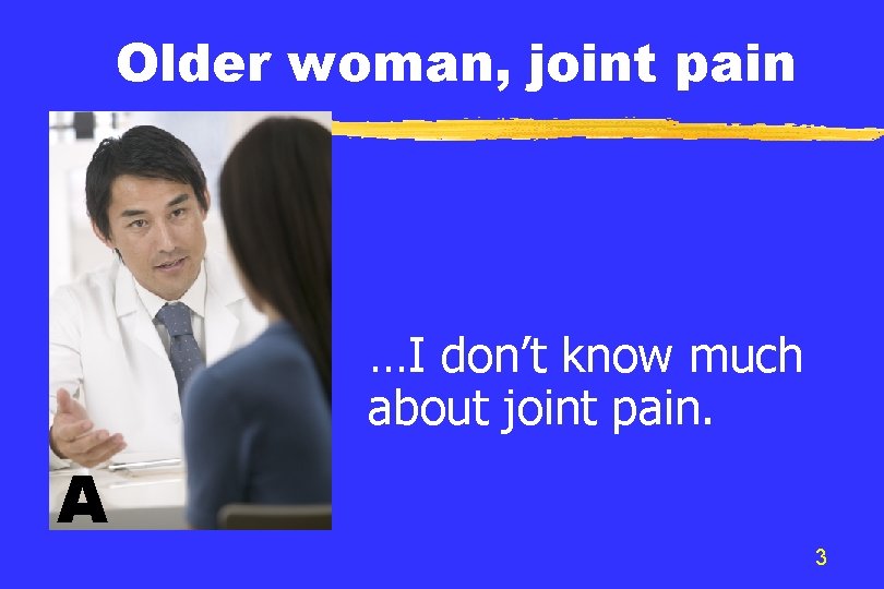 Older woman, joint pain …I don’t know much about joint pain. A 3 