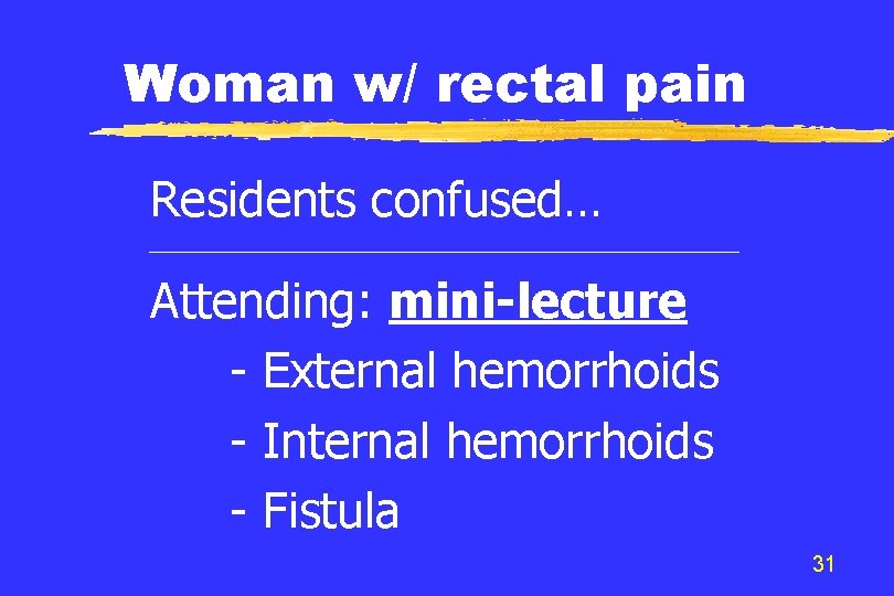 Woman w/ rectal pain Residents confused… Attending: mini-lecture - External hemorrhoids - Internal hemorrhoids