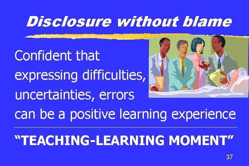 Disclosure without blame Confident that expressing difficulties, uncertainties, errors can be a positive learning